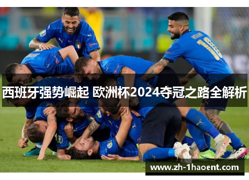 西班牙强势崛起 欧洲杯2024夺冠之路全解析