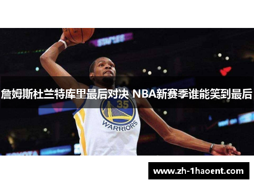 詹姆斯杜兰特库里最后对决 NBA新赛季谁能笑到最后