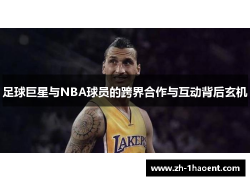 足球巨星与NBA球员的跨界合作与互动背后玄机