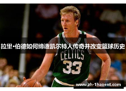 拉里·伯德如何缔造凯尔特人传奇并改变篮球历史 拉里·伯德如何缔造凯尔特人传奇并改变篮球历史