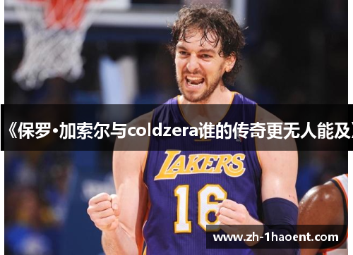 《保罗·加索尔与coldzera谁的传奇更无人能及》 《保罗·加索尔与coldzera谁的传奇更无人能及》