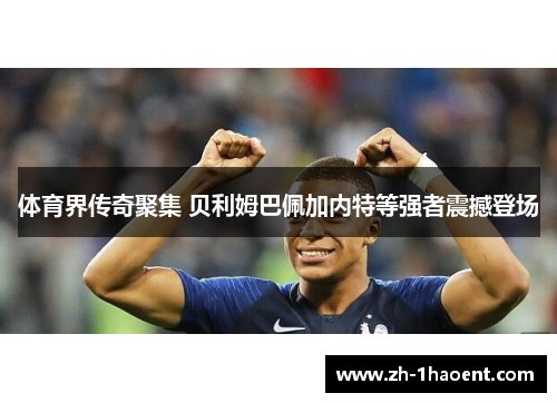 体育界传奇聚集 贝利姆巴佩加内特等强者震撼登场