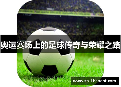 奥运赛场上的足球传奇与荣耀之路 奥运赛场上的足球传奇与荣耀之路